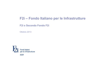 F2i – Fondo Italiano per le Infrastrutture
F2i e Secondo Fondo F2i
Ottobre 2013

 