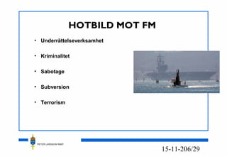 PETER LARSSON RM07
6/2915-11-20
HOTBILD MOT FM
• Underrättelseverksamhet
• Kriminalitet
• Sabotage
• Subversion
• Terrorism
 