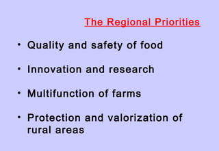 The Regional Priorities
• Quality and safety of food
• Innovation and research
• Multifunction of farms
• Protection and valorization of
rural areas
 