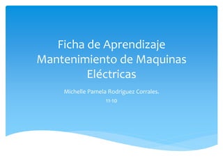 Ficha de Aprendizaje
Mantenimiento de Maquinas
Eléctricas
Michelle Pamela Rodríguez Corrales.
11-10
 