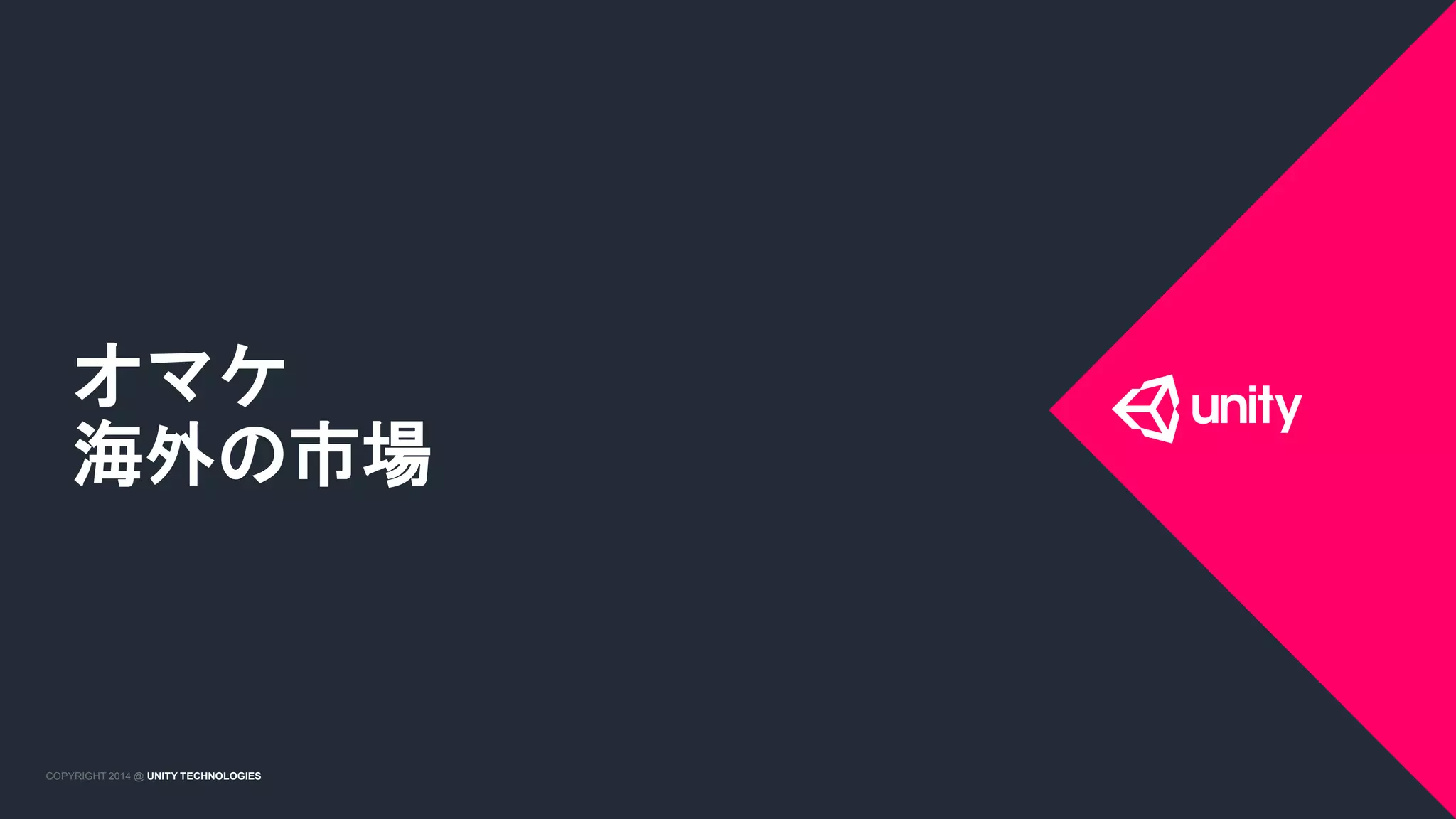 COPYRIGHT 2014 @ UNITY TECHNOLOGIESCOPYRIGHT 2014 @ UNITY TECHNOLOGIES
オマケ
海外の市場
 