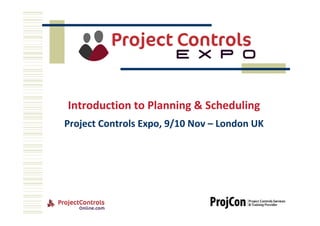 Introduction to Planning & Scheduling
Project Controls Expo, 9/10 Nov – London UK
 
