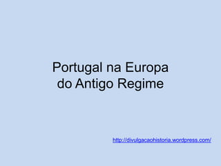 Portugal na Europa
do Antigo Regime

http://divulgacaohistoria.wordpress.com/

 