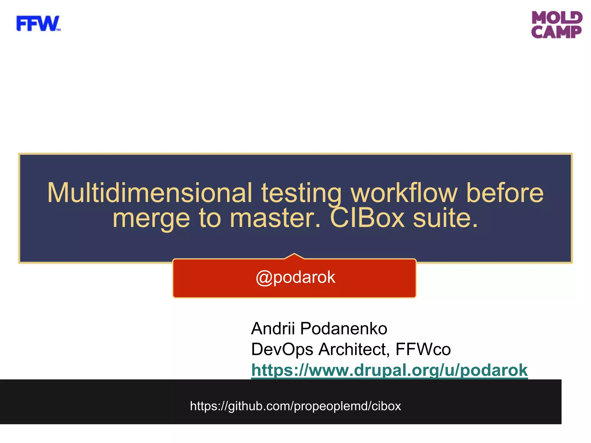 https://github.com/propeoplemd/cibox
Multidimensional testing workflow before
merge to master. CIBox suite.
@podarok
Andrii Podanenko
DevOps Architect, FFWco
https://www.drupal.org/u/podarok
 