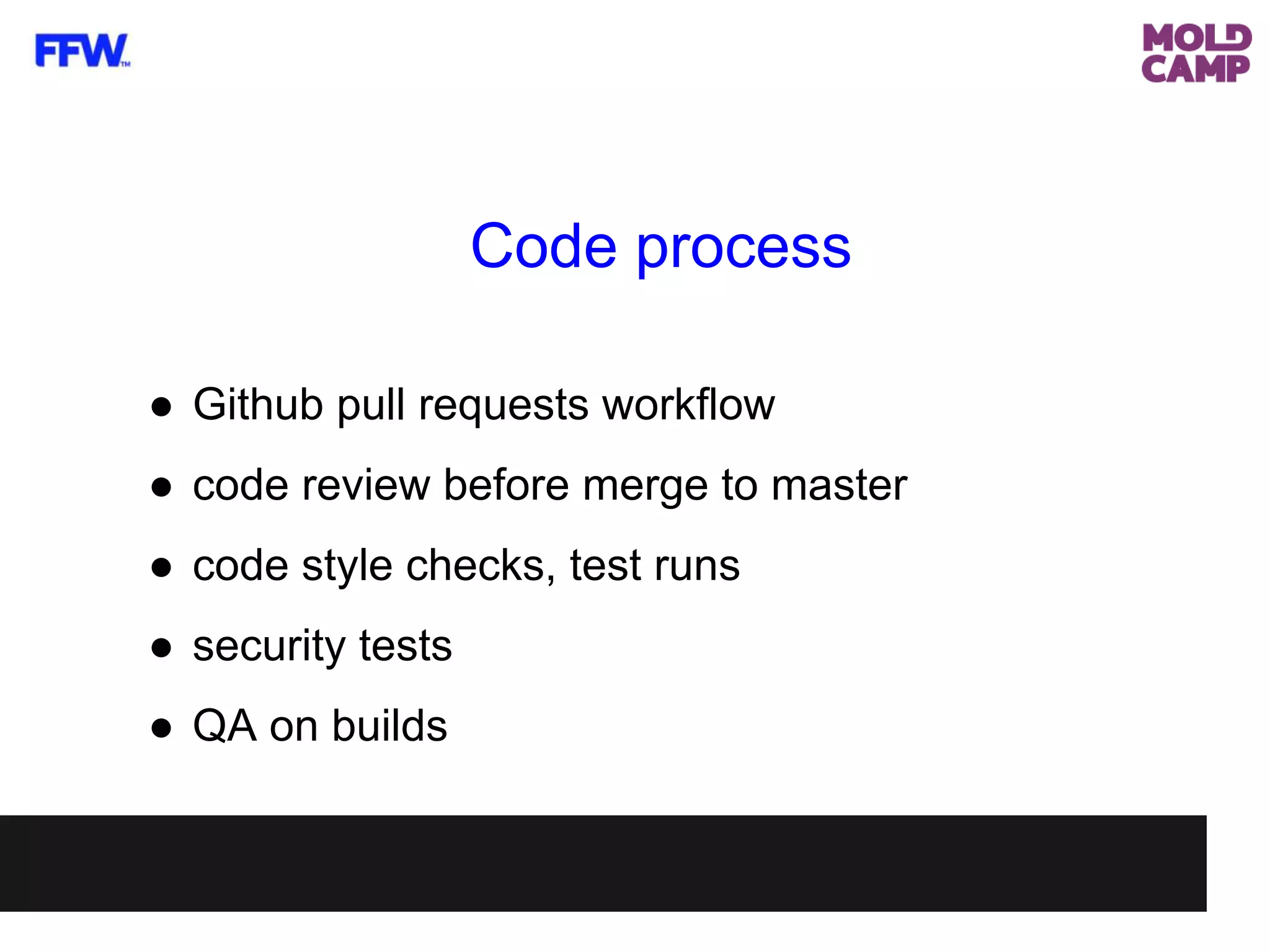Code process
● Github pull requests workflow
● code review before merge to master
● code style checks, test runs
● security tests
● QA on builds
 