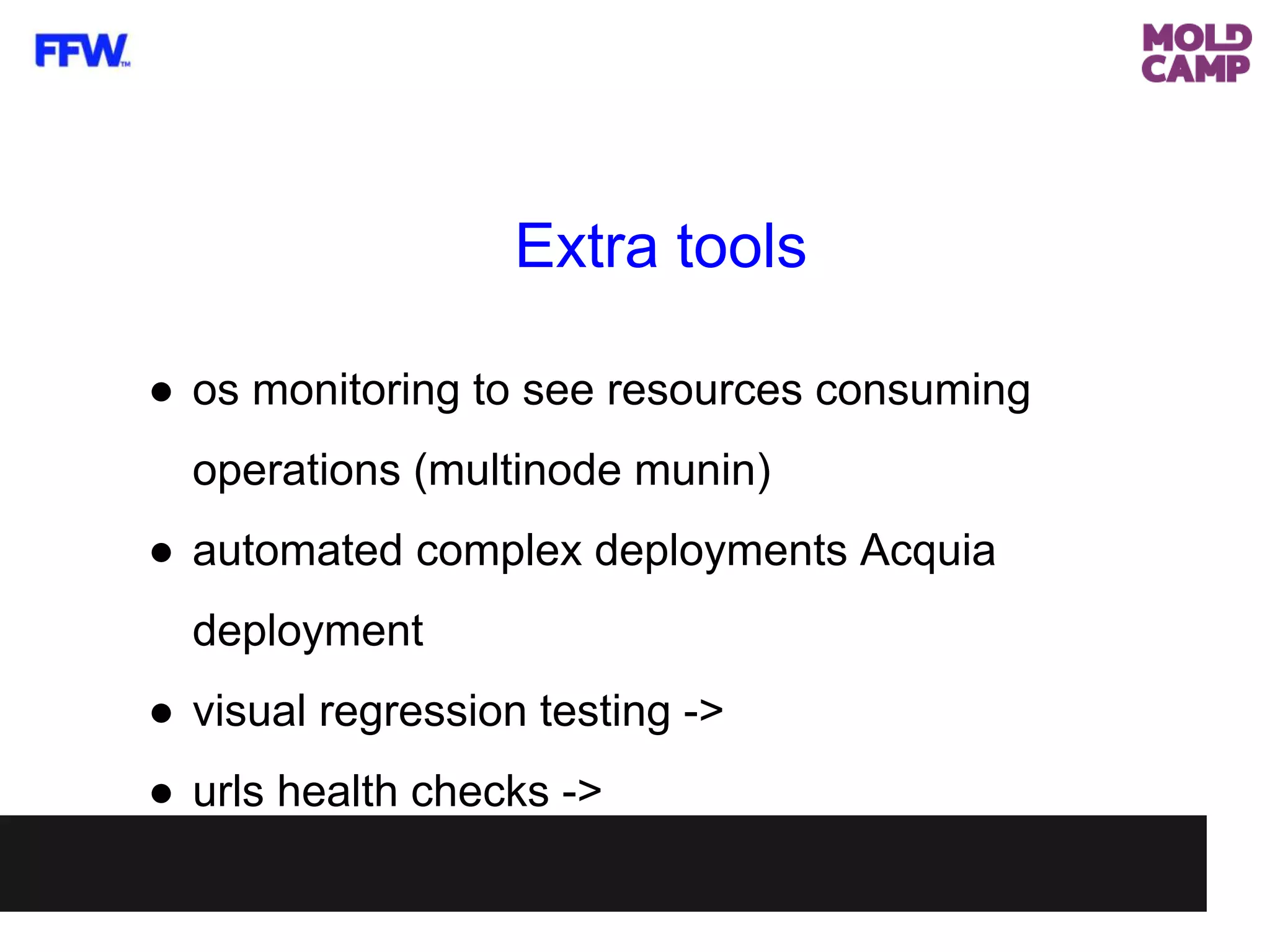 Extra tools
● os monitoring to see resources consuming
operations (multinode munin)
● automated complex deployments Acquia
deployment
● visual regression testing ->
● urls health checks ->
 