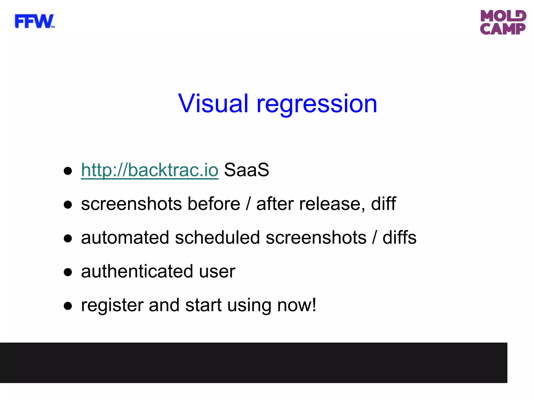 Visual regression
● http://backtrac.io SaaS
● screenshots before / after release, diff
● automated scheduled screenshots / diffs
● authenticated user
● register and start using now!
 