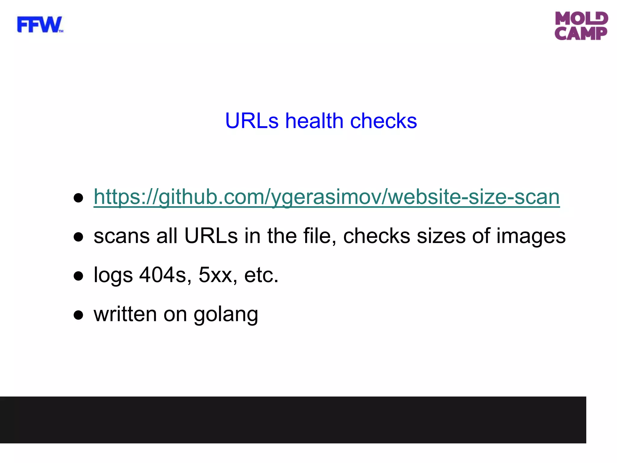 URLs health checks
● https://github.com/ygerasimov/website-size-scan
● scans all URLs in the file, checks sizes of images
● logs 404s, 5xx, etc.
● written on golang
 