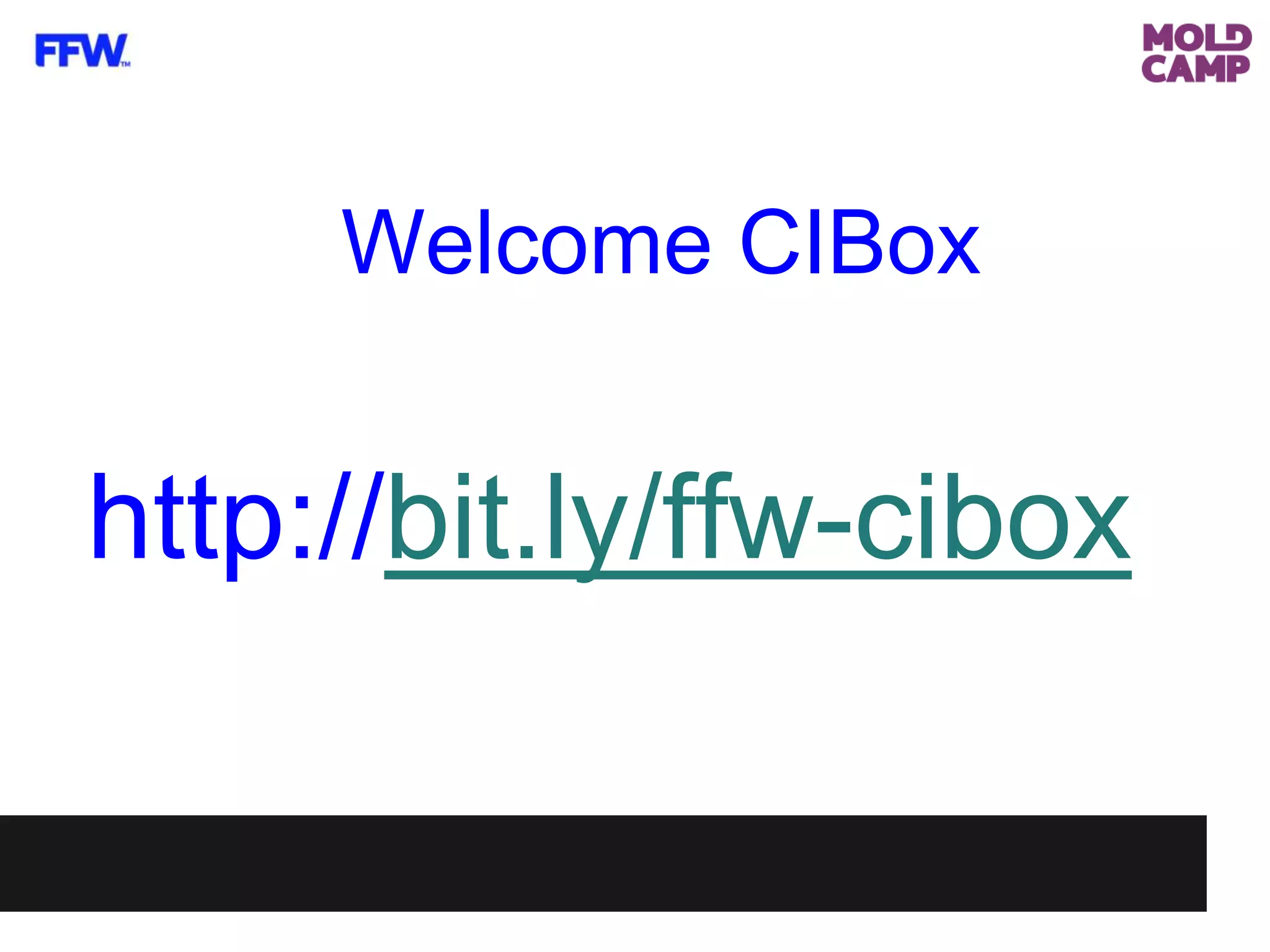 Welcome CIBox
http://bit.ly/ffw-cibox
 