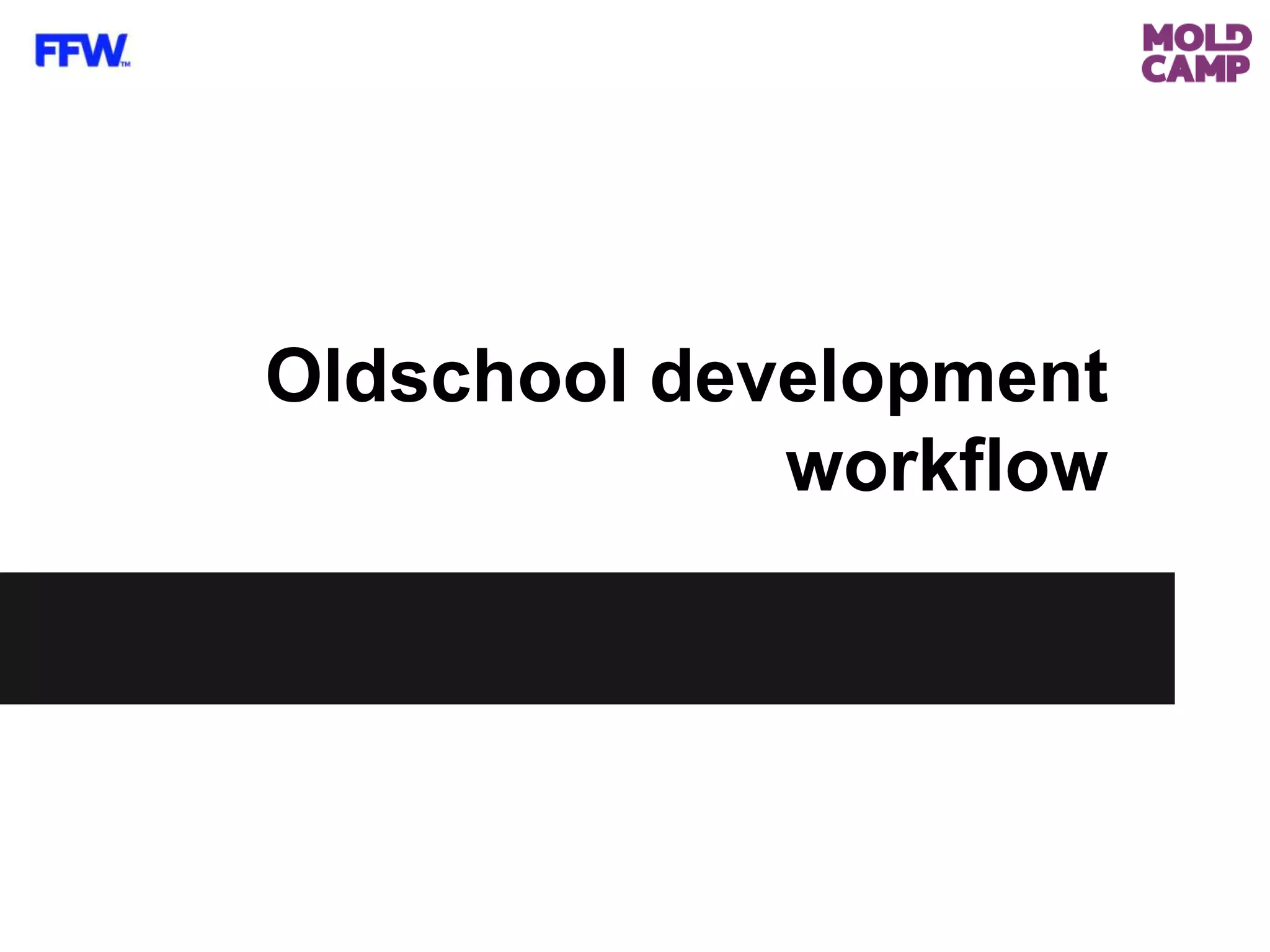 Oldschool development
workflow
 