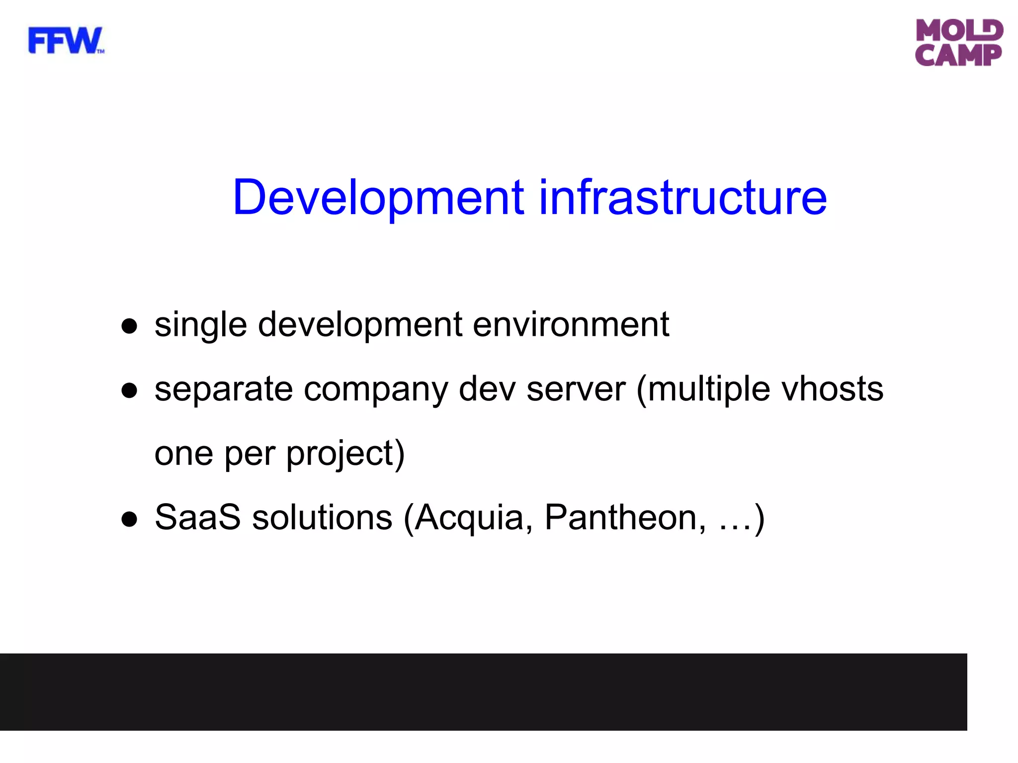 Development infrastructure
● single development environment
● separate company dev server (multiple vhosts
one per project)
● SaaS solutions (Acquia, Pantheon, …)
 