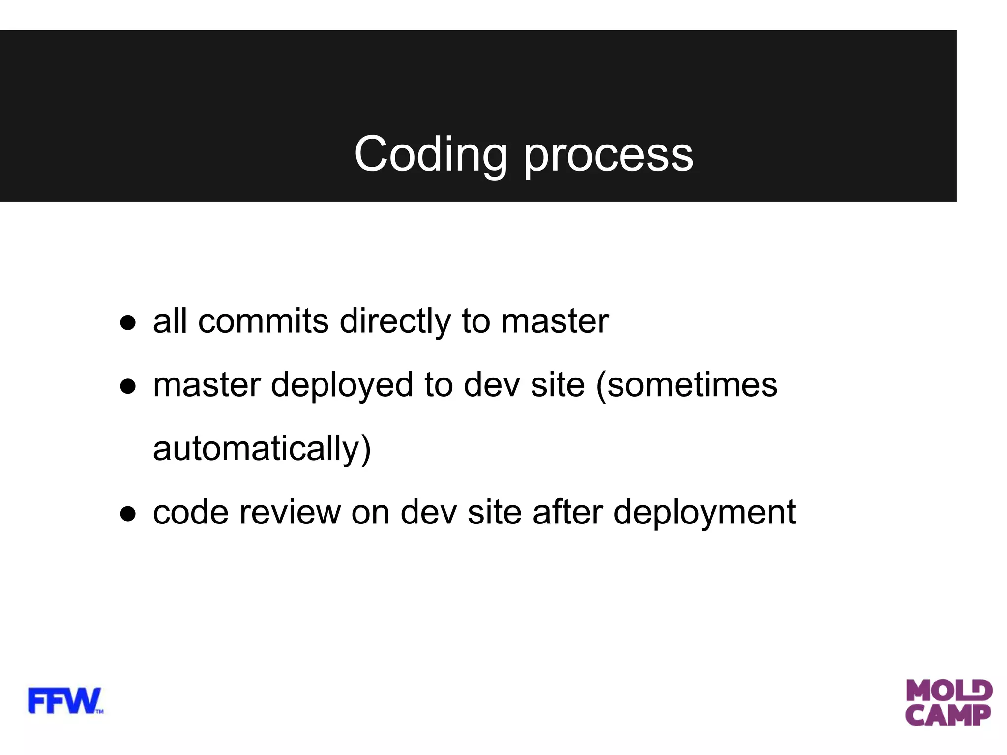 Coding process
● all commits directly to master
● master deployed to dev site (sometimes
automatically)
● code review on dev site after deployment
 