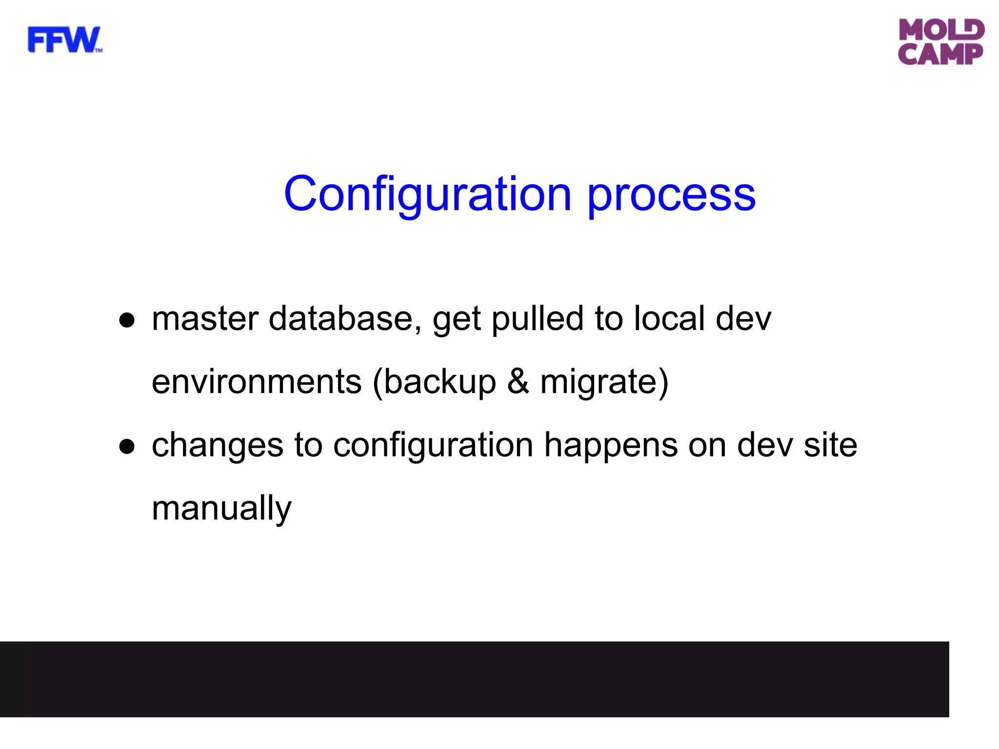 Configuration process
● master database, get pulled to local dev
environments (backup & migrate)
● changes to configuration happens on dev site
manually
 