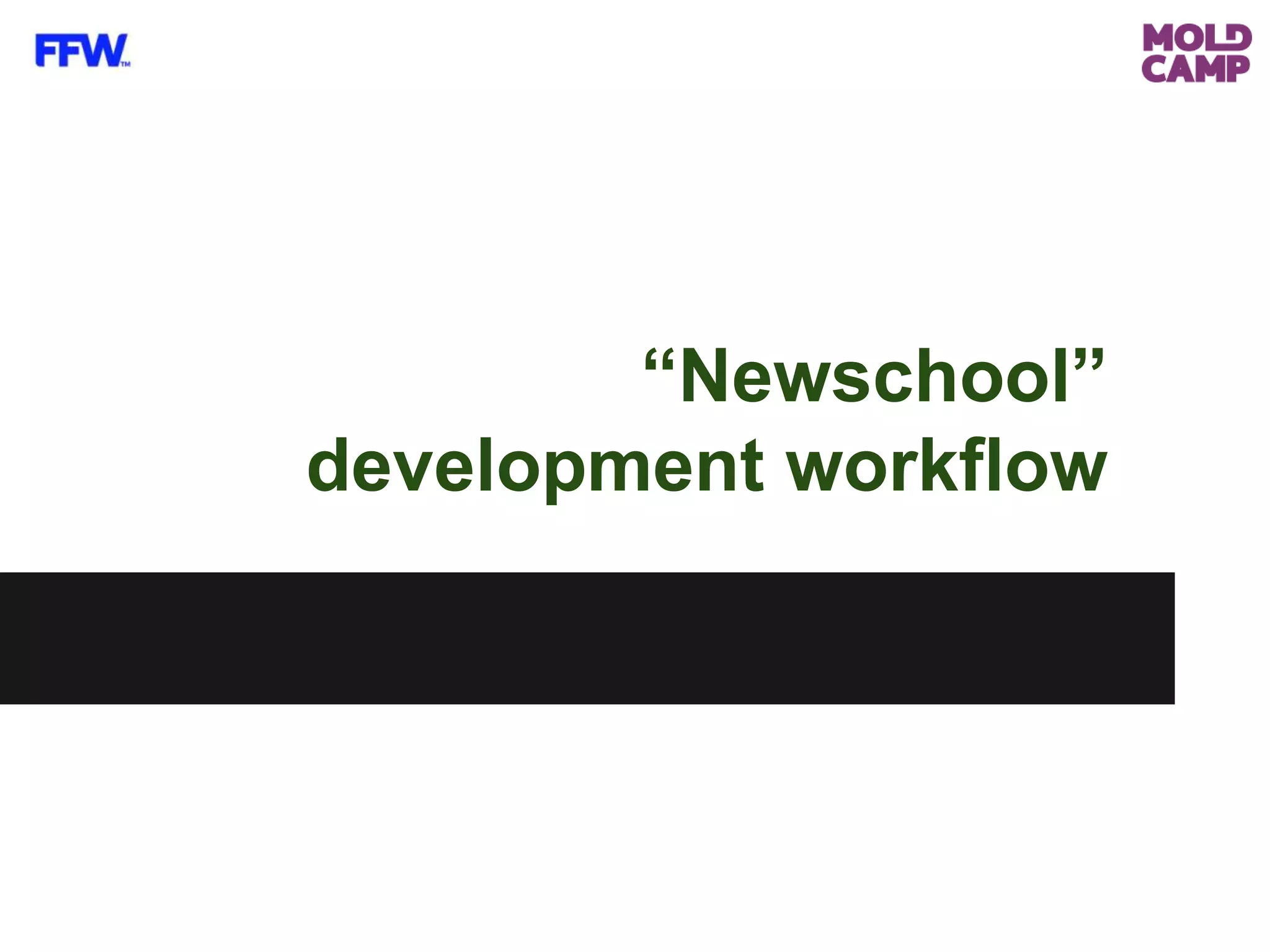 “Newschool”
development workflow
 
