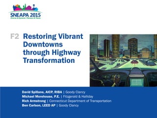 F2 Restoring Vibrant
Downtowns
through Highway
Transformation
David Spillane, AICP, RIBA | Goody Clancy
Michael Morehouse, P.E. | Fitzgerald & Halliday
Rich Armstrong | Connecticut Department of Transportation
Ben Carlson, LEED AP | Goody Clancy
 