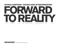 PHYSICAL COMPUTING – THE NEXT LEVEL OF WEB INTERACTION



FORWARD
TO REALITY

MEDIAFRONT A PART OF MCCANN WORLDGROUP
 