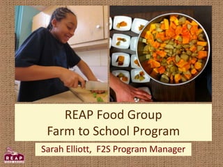 REAP Food Group
Farm to School Program
Sarah Elliott, F2S Program Manager
 
