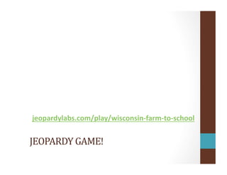 JEOPARDY	
  GAME!	
  
jeopardylabs.com/play/wisconsin-­‐farm-­‐to-­‐school	
  
 