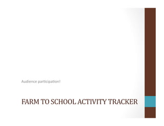 FARM	
  TO	
  SCHOOL	
  ACTIVITY	
  TRACKER	
  
Audience	
  parOcipaOon!	
  
 