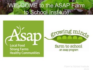 WELCOME to the ASAP Farm
    to School Institute




                 Farm to School Institute
 