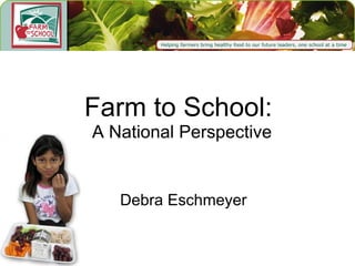 Farm to School:  A National Perspective Debra Eschmeyer 