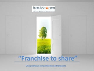 “Franchise to share”
  Una puerta al conocimiento de franquicia
 