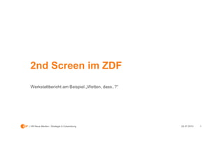 2nd Screen im ZDF
Werkstattbericht am Beispiel „Wetten, dass..?“




HR Neue Medien / Strategie & Entwicklung         23.01.2013   1
 