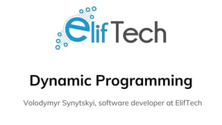 Dynamic Programming
Volodymyr Synytskyi, software developer at ElifTech
 
