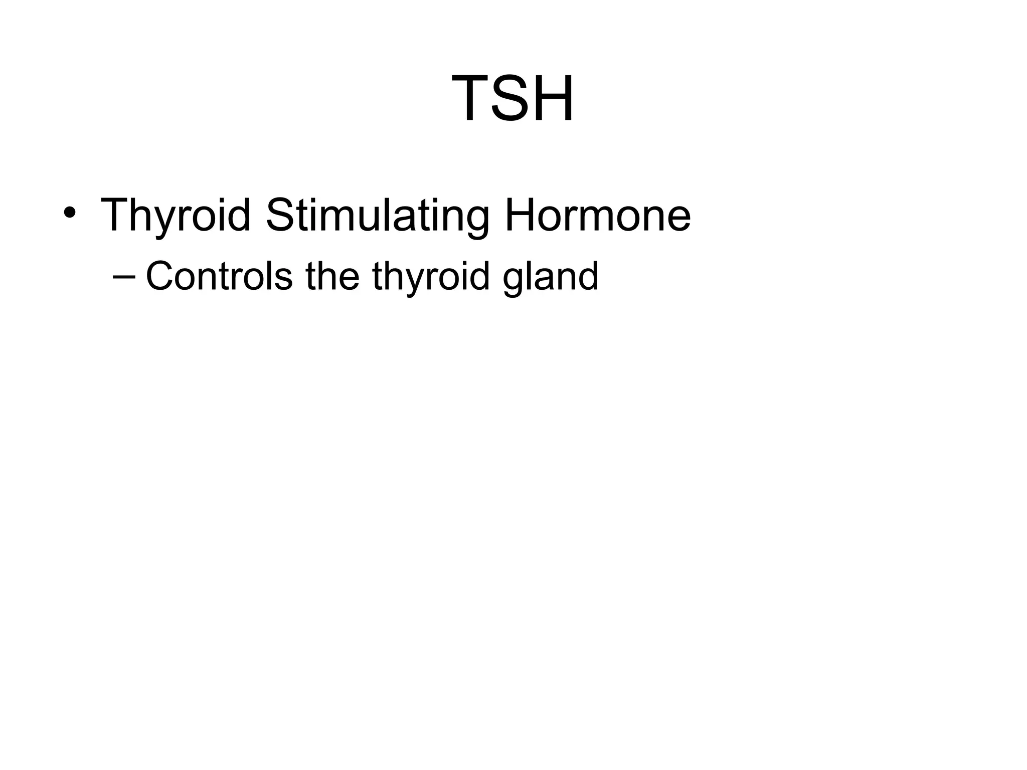 TSH
• Thyroid Stimulating Hormone
  – Controls the thyroid gland
 