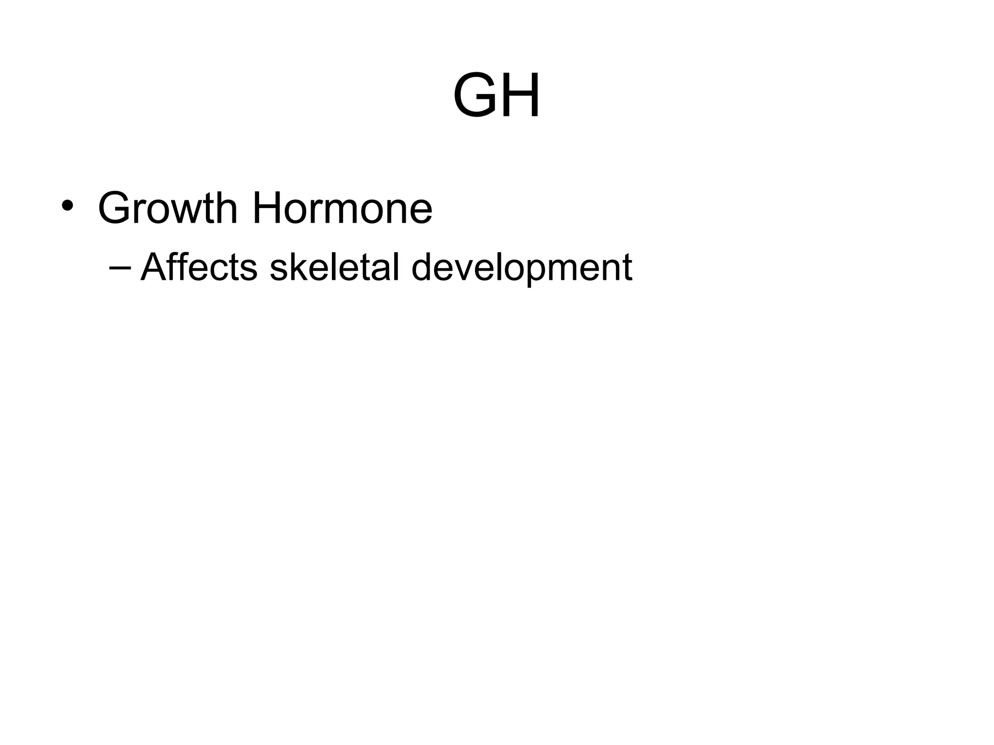 GH
• Growth Hormone
  – Affects skeletal development
 