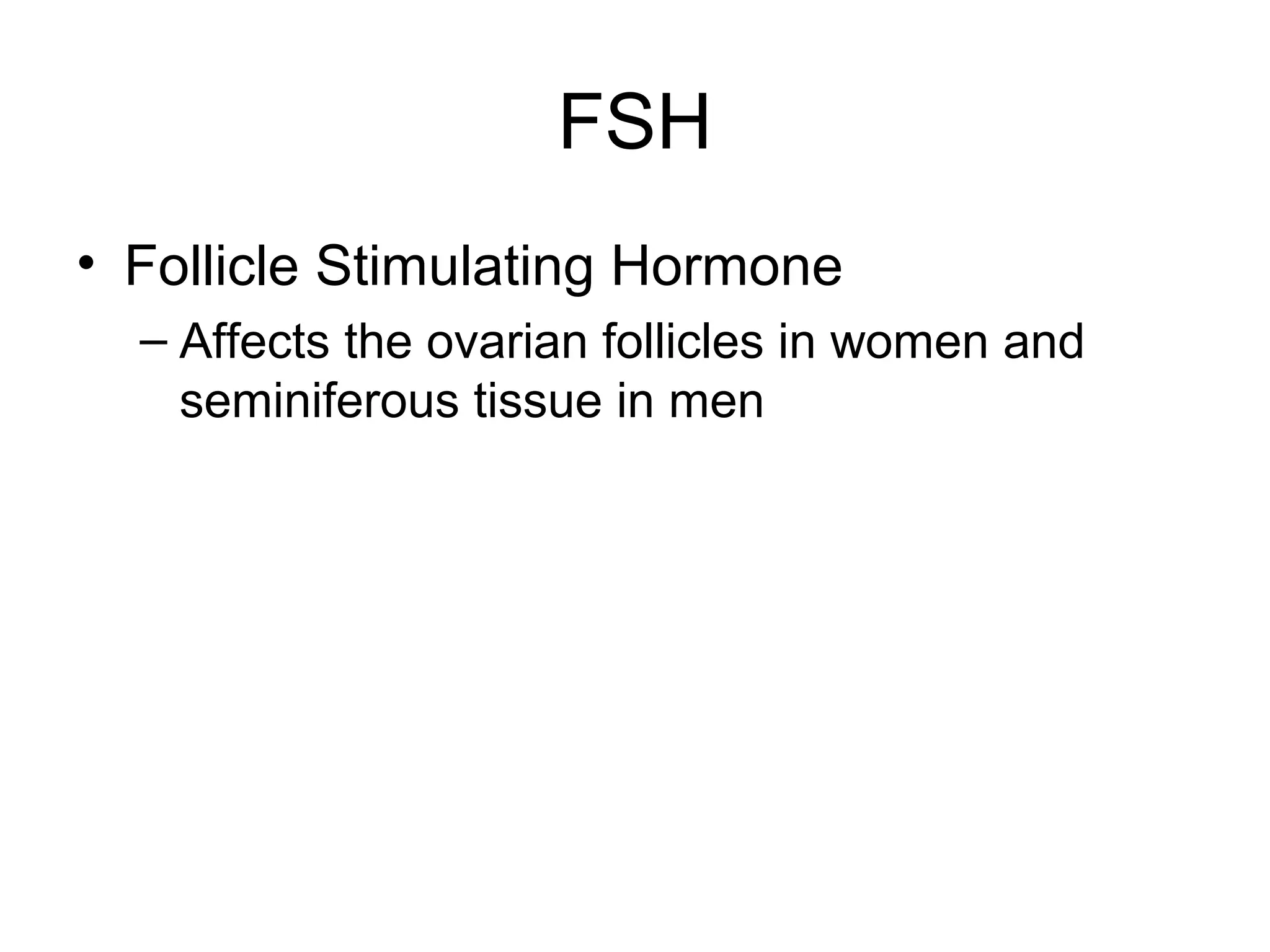 FSH
• Follicle Stimulating Hormone
  – Affects the ovarian follicles in women and
    seminiferous tissue in men
 
