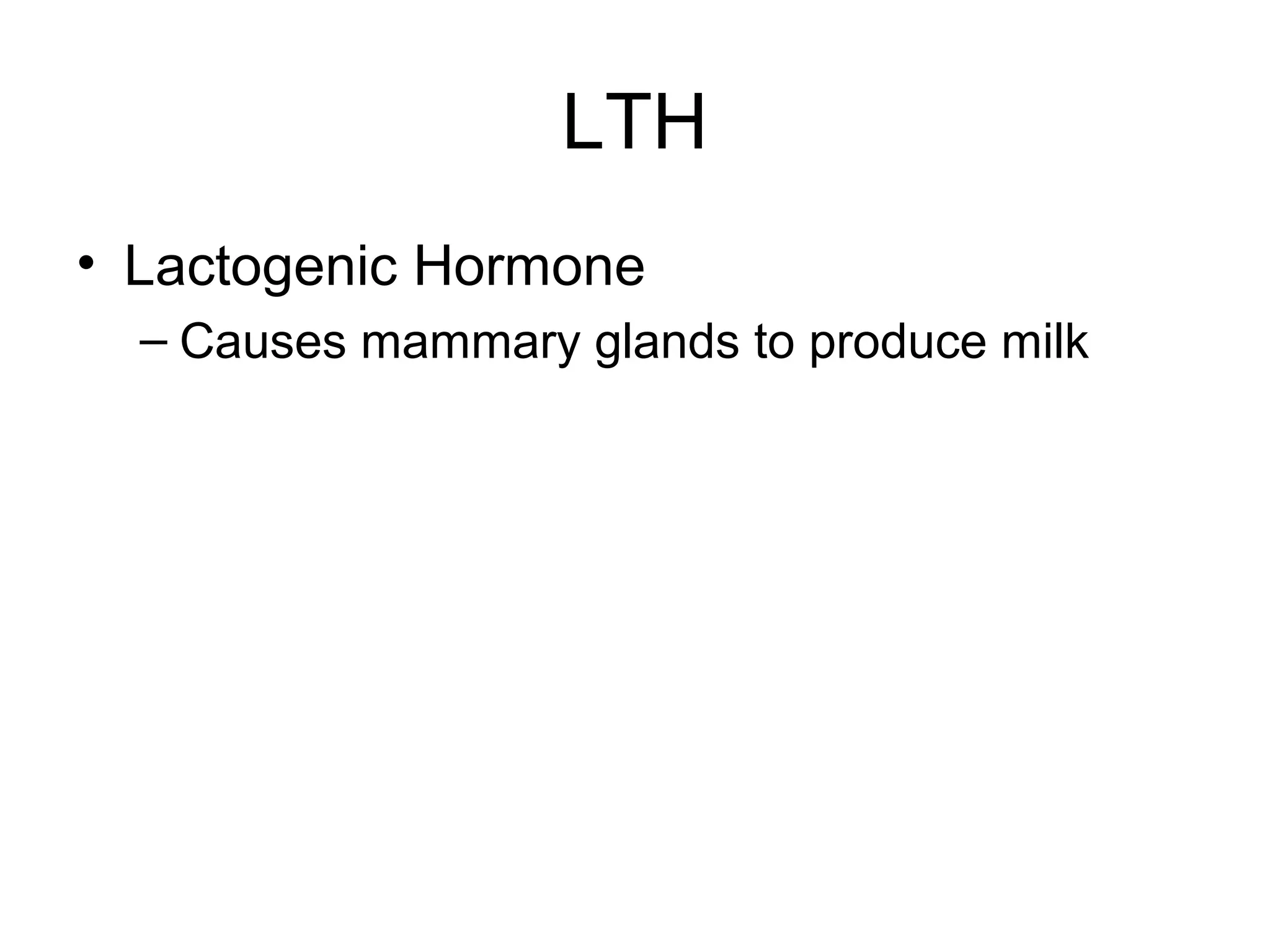 LTH
• Lactogenic Hormone
  – Causes mammary glands to produce milk
 