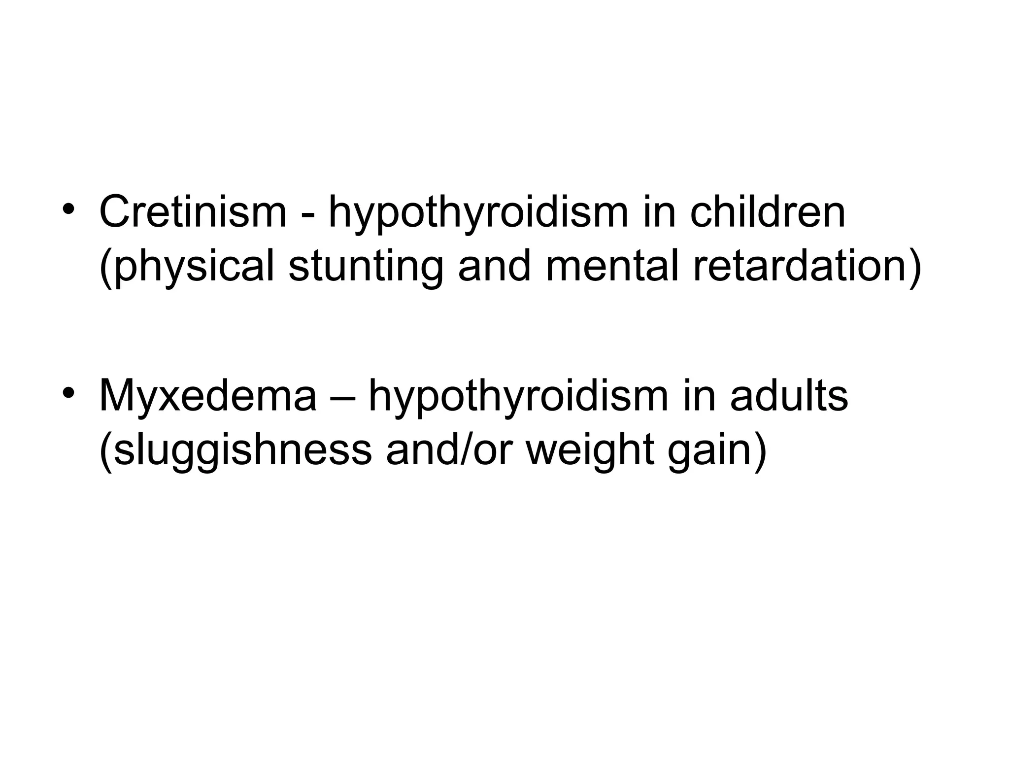 • Cretinism - hypothyroidism in children
  (physical stunting and mental retardation)

• Myxedema – hypothyroidism in adults
  (sluggishness and/or weight gain)
 