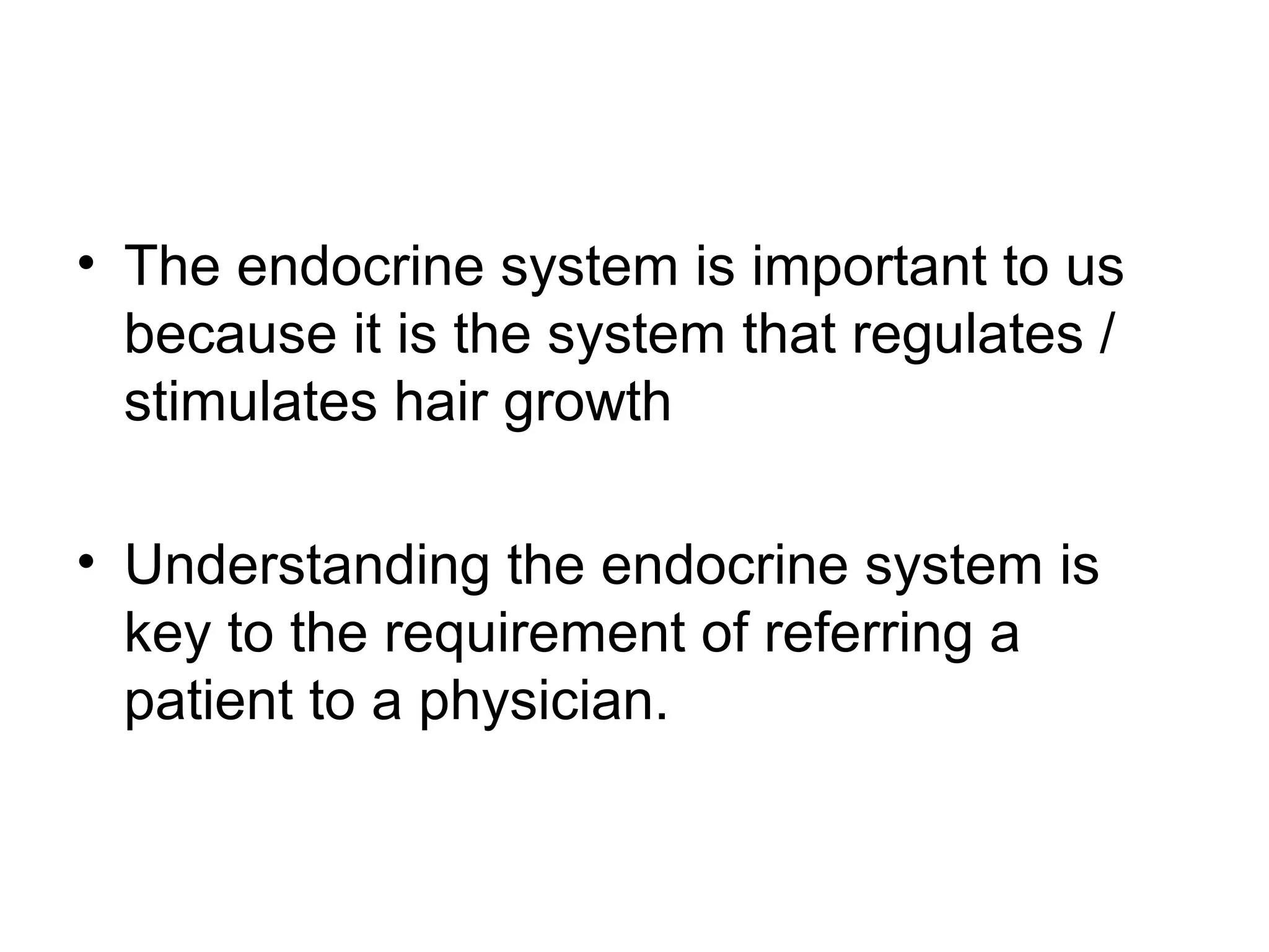 • The endocrine system is important to us
  because it is the system that regulates /
  stimulates hair growth

• Understanding the endocrine system is
  key to the requirement of referring a
  patient to a physician.
 