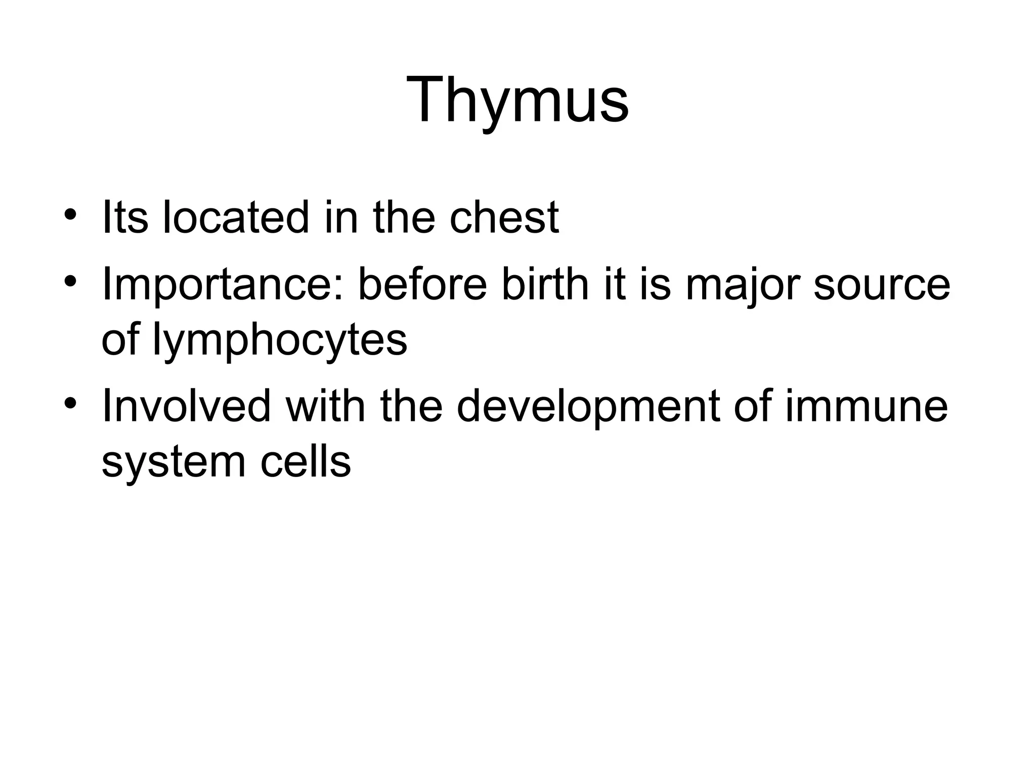 Thymus
• Its located in the chest
• Importance: before birth it is major source
  of lymphocytes
• Involved with the development of immune
  system cells
 