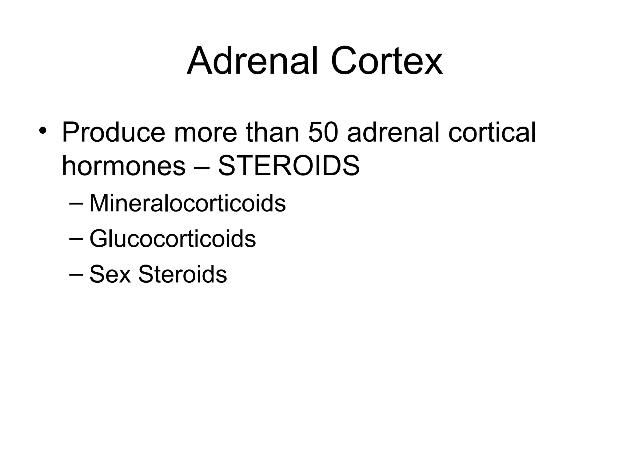 Adrenal Cortex
• Produce more than 50 adrenal cortical
  hormones – STEROIDS
  – Mineralocorticoids
  – Glucocorticoids
  – Sex Steroids
 