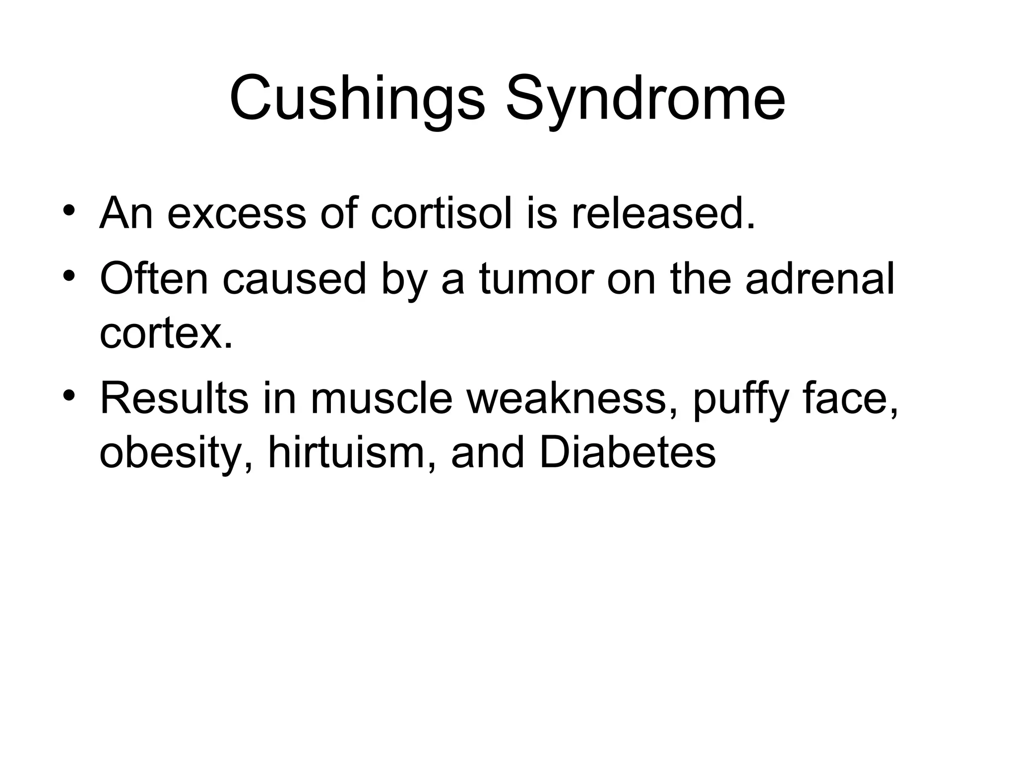 Cushings Syndrome
• An excess of cortisol is released.
• Often caused by a tumor on the adrenal
  cortex.
• Results in muscle weakness, puffy face,
  obesity, hirtuism, and Diabetes
 