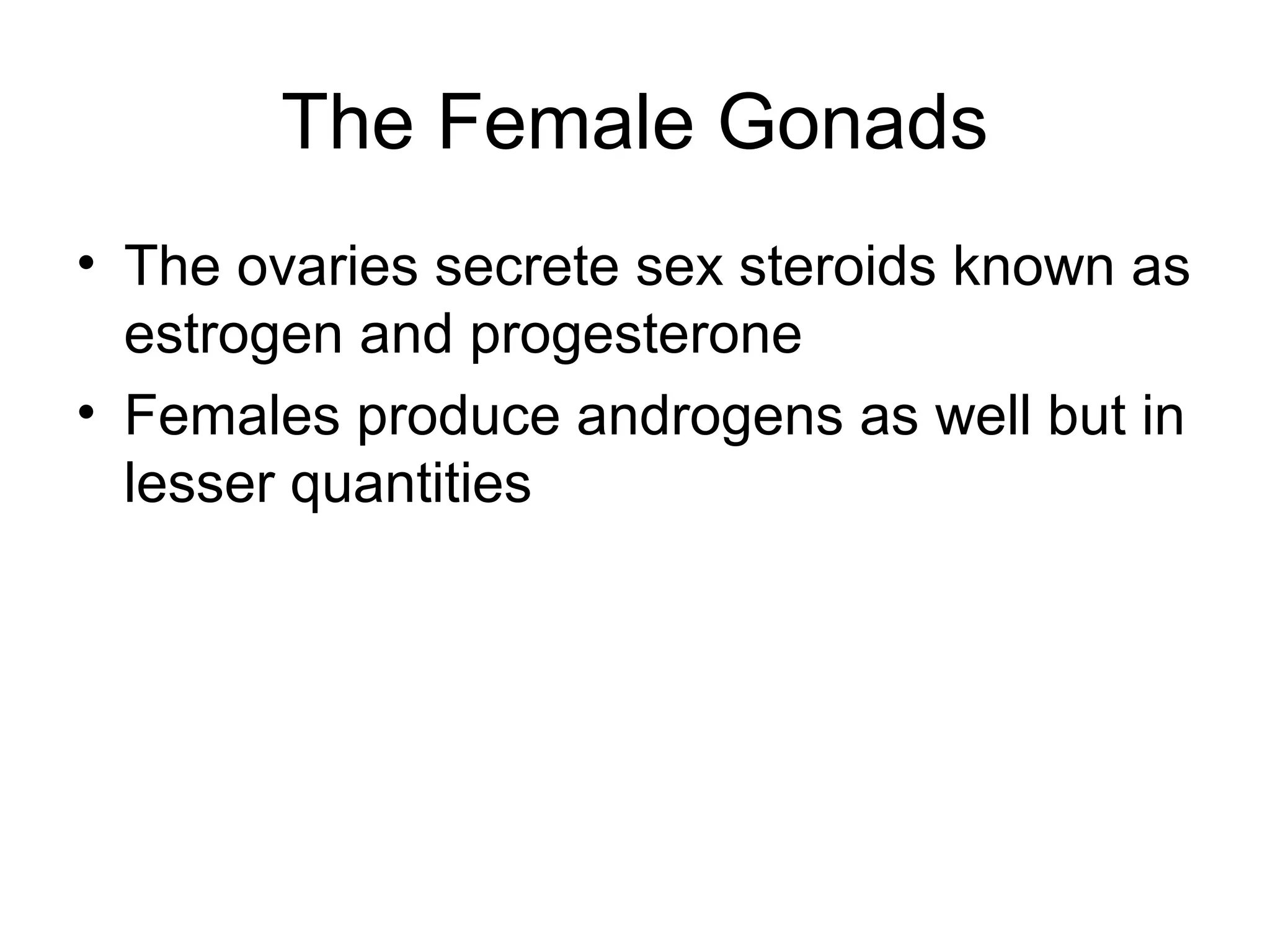 The Female Gonads
• The ovaries secrete sex steroids known as
  estrogen and progesterone
• Females produce androgens as well but in
  lesser quantities
 