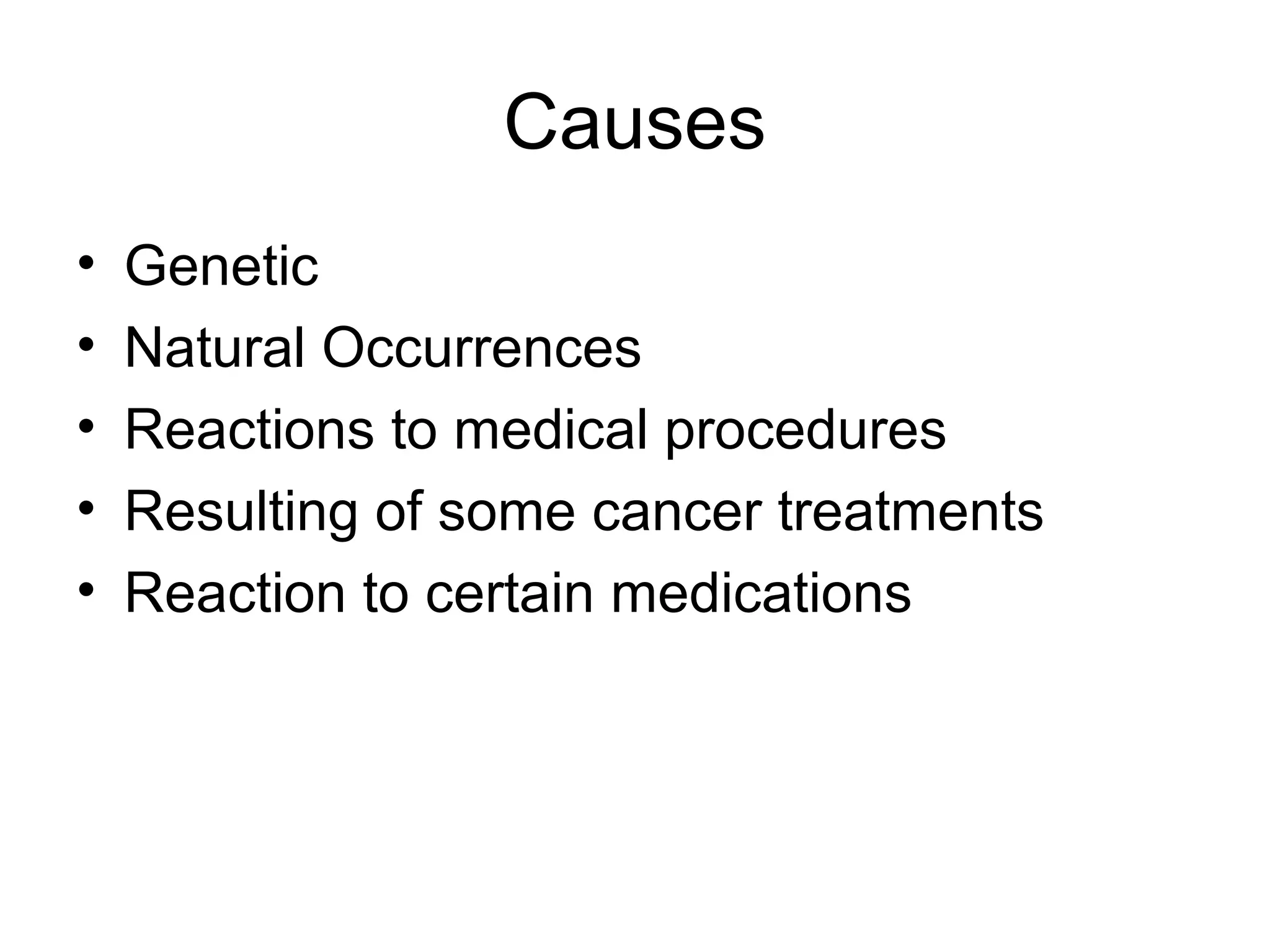 Causes
•   Genetic
•   Natural Occurrences
•   Reactions to medical procedures
•   Resulting of some cancer treatments
•   Reaction to certain medications
 