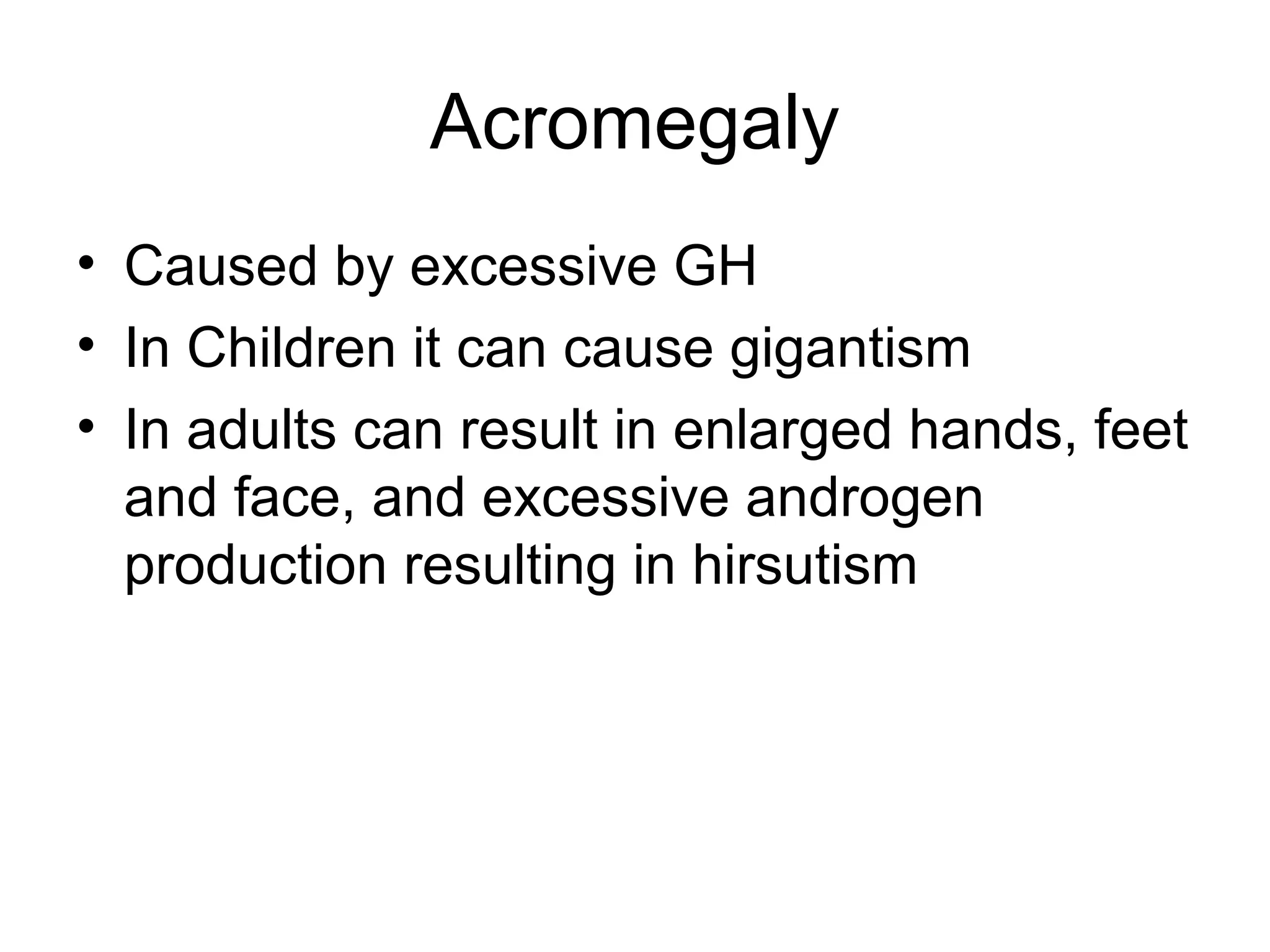 Acromegaly
• Caused by excessive GH
• In Children it can cause gigantism
• In adults can result in enlarged hands, feet
  and face, and excessive androgen
  production resulting in hirsutism
 