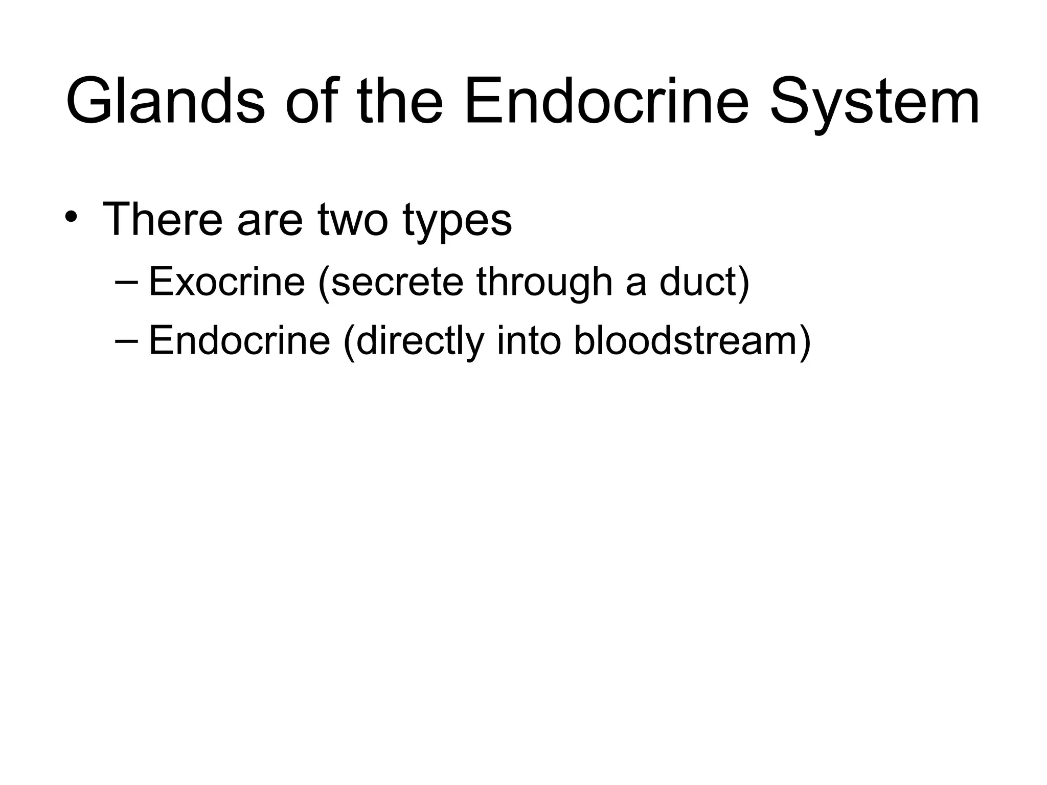 Glands of the Endocrine System
• There are two types
  – Exocrine (secrete through a duct)
  – Endocrine (directly into bloodstream)
 