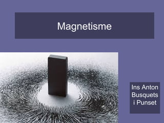 Magnetisme
Ins Anton
Busquets
i Punset
 