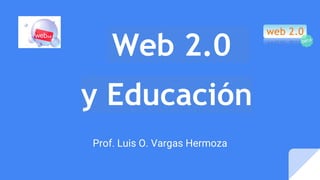 Web 2.0
y Educación
Prof. Luis O. Vargas Hermoza
 