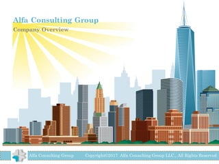 Alfa Consulting Group
Company Overview
Alfa Consulting Group Copyright©2017 Alfa Consulting Group LLC., All Rights Reserved
 