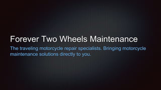 Forever Two Wheels Maintenance
The traveling motorcycle repair specialists. Bringing motorcycle
maintenance solutions directly to you.
 