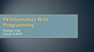 F# Information Rich
Programming
Rodrigo Vidal
Visual F# MVP
 