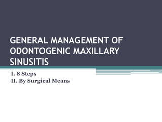 GENERAL MANAGEMENT OF
ODONTOGENIC MAXILLARY
SINUSITIS
I. 8 Steps
II. By Surgical Means
 