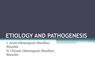 ETIOLOGY AND PATHOGENESIS
I. Acute Odontogenic Maxillary
Sinusitis
II. Chronic Odontogenic Maxillary
Sinusitis
 