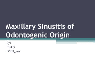 Maxillary Sinusitis of
Odontogenic Origin
By:
F1-F8
DMD3AA
 