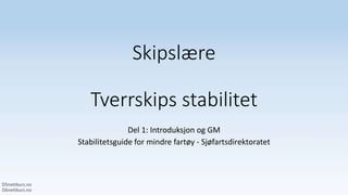 Skipslære
Tverrskips stabilitet
Del 1: Introduksjon og GM
Stabilitetsguide for mindre fartøy - Sjøfartsdirektoratet
 